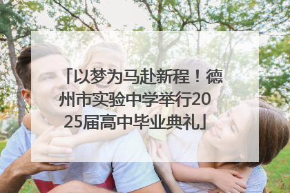以梦为马赴新程！德州市实验中学举行2025届高中毕业典礼
