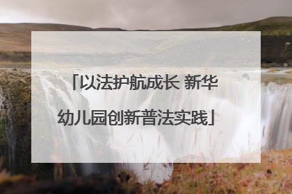 以法护航成长 新华幼儿园创新普法实践