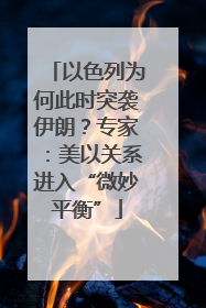 以色列为何此时突袭伊朗？专家：美以关系进入“微妙平衡”