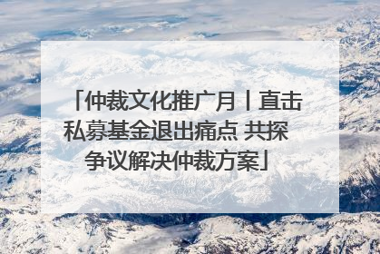 仲裁文化推广月丨直击私募基金退出痛点 共探争议解决仲裁方案