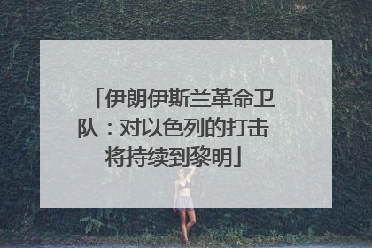 伊朗伊斯兰革命卫队：对以色列的打击将持续到黎明