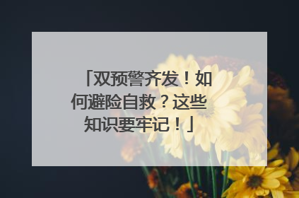 双预警齐发！如何避险自救？这些知识要牢记！