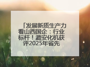 发展新质生产力看山西国企：行业标杆！潞安化机获评2025年省先进级智能工厂