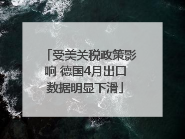受美关税政策影响 德国4月出口数据明显下滑
