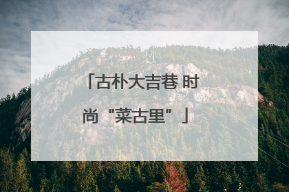 古朴大吉巷 时尚“菜古里”