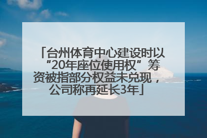 台州体育中心建设时以“20年座位使用权”筹资被指部分权益未兑现，公司称再延长3年