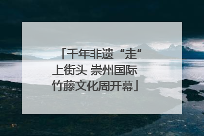 千年非遗“走”上街头 崇州国际竹藤文化周开幕