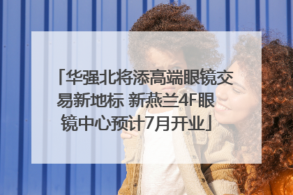 华强北将添高端眼镜交易新地标 新燕兰4F眼镜中心预计7月开业