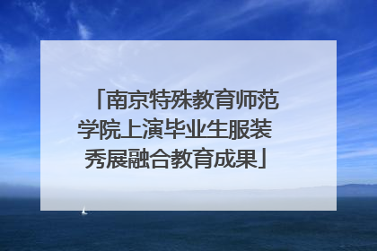 南京特殊教育师范学院上演毕业生服装秀展融合教育成果