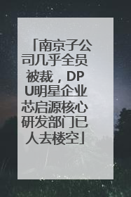 南京子公司几乎全员被裁，DPU明星企业芯启源核心研发部门已人去楼空