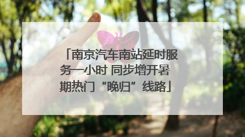 南京汽车南站延时服务一小时 同步增开暑期热门“晚归”线路