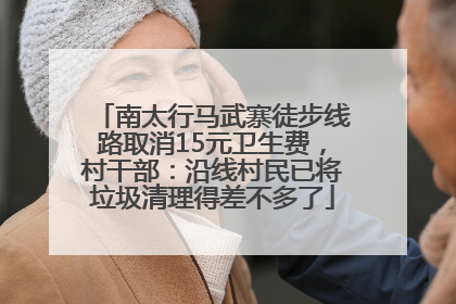 南太行马武寨徒步线路取消15元卫生费，村干部：沿线村民已将垃圾清理得差不多了