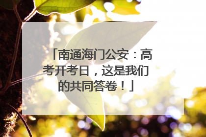 南通海门公安：高考开考日，这是我们的共同答卷！