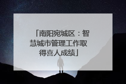 南阳宛城区：智慧城市管理工作取得喜人成绩