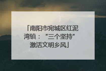南阳市宛城区红泥湾镇：“三个坚持”激活文明乡风