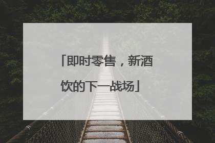 即时零售，新酒饮的下一战场
