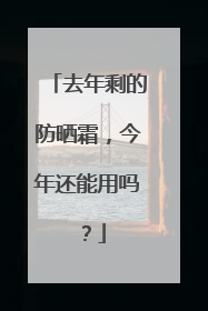 去年剩的防晒霜，今年还能用吗？