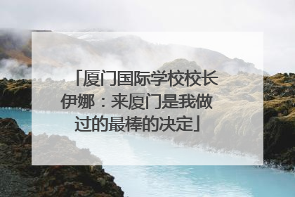 厦门国际学校校长伊娜：来厦门是我做过的最棒的决定