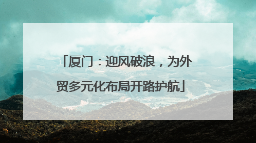 厦门：迎风破浪，为外贸多元化布局开路护航