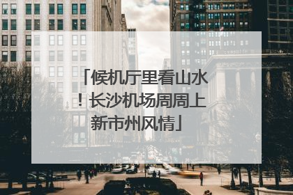 候机厅里看山水！长沙机场周周上新市州风情