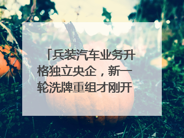 兵装汽车业务升格独立央企，新一轮洗牌重组才刚开始？｜热财经