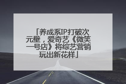 养成系IP打破次元壁，爱奇艺《微笑一号店》将综艺营销玩出新花样