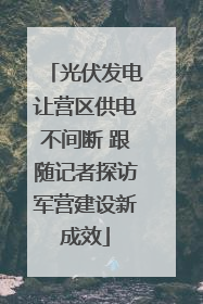 光伏发电让营区供电不间断 跟随记者探访军营建设新成效