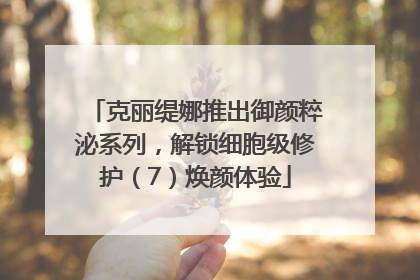 克丽缇娜推出御颜粹泌系列，解锁细胞级修护（7）焕颜体验