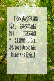 免费泡温泉、送鸡蛋饼：“苏超”出圈，江苏各地文旅加码引流