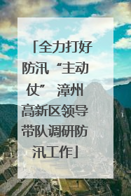 全力打好防汛“主动仗” 漳州高新区领导带队调研防汛工作
