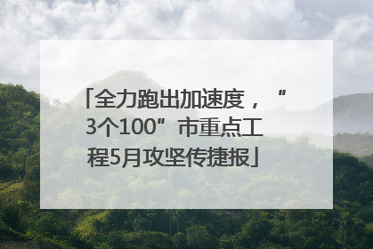 全力跑出加速度，“3个100”市重点工程5月攻坚传捷报