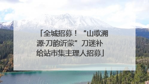 全城招募！“山歌溯源·刀韵沂蒙”刀迷补给站市集主理人招募