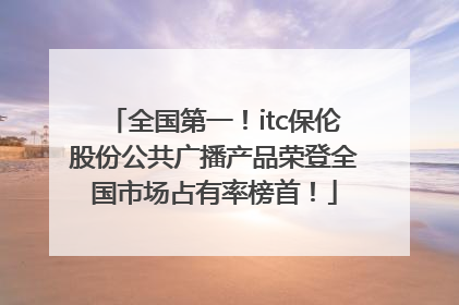 全国第一！itc保伦股份公共广播产品荣登全国市场占有率榜首！