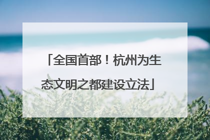 全国首部！杭州为生态文明之都建设立法