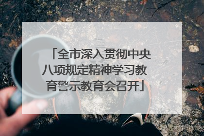 全市深入贯彻中央八项规定精神学习教育警示教育会召开