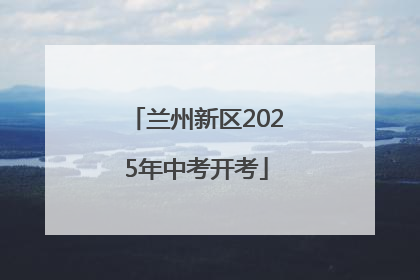 兰州新区2025年中考开考