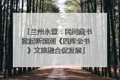 兰州永登：民间藏书掀起新国潮《四库全书》文旅融合促发展