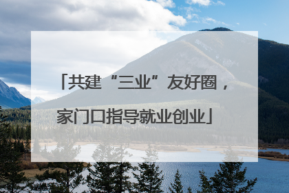 共建“三业”友好圈，家门口指导就业创业