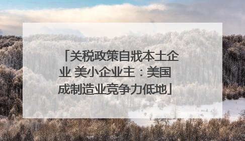 关税政策自戕本土企业 美小企业主：美国成制造业竞争力低地