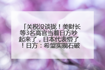 关税没谈拢！美财长等3名高官当着日方吵起来了，日本代表懵了！日方：希望实现石破茂与特朗普的会晤
