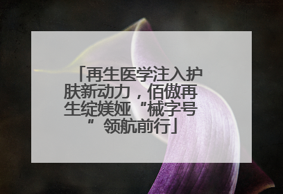 再生医学注入护肤新动力，佰傲再生绽媄娅“械字号”领航前行