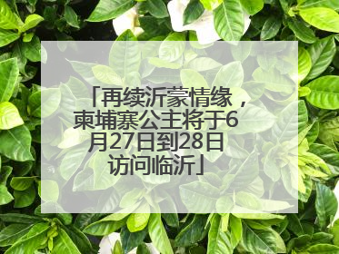 再续沂蒙情缘，柬埔寨公主将于6月27日到28日访问临沂