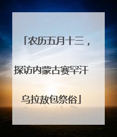 农历五月十三，探访内蒙古赛罕汗乌拉敖包祭俗
