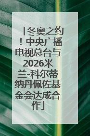冬奥之约！中央广播电视总台与2026米兰-科尔蒂纳丹佩佐基金会达成合作