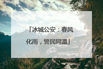 冰城公安：春风化雨，警民同温