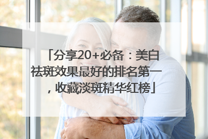分享20+必备：美白祛斑效果最好的排名第一，收藏淡斑精华红榜