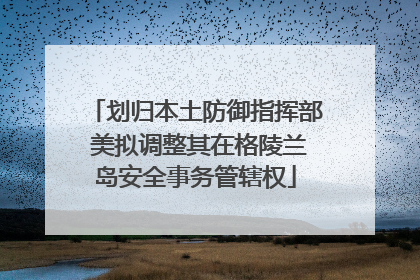 划归本土防御指挥部 美拟调整其在格陵兰岛安全事务管辖权