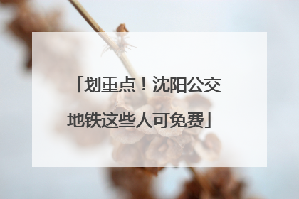 划重点！沈阳公交地铁这些人可免费