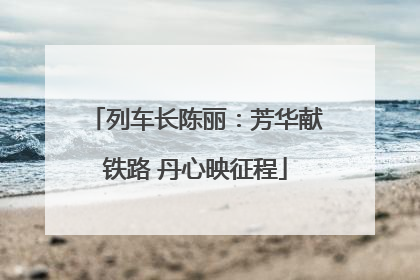 列车长陈丽：芳华献铁路 丹心映征程