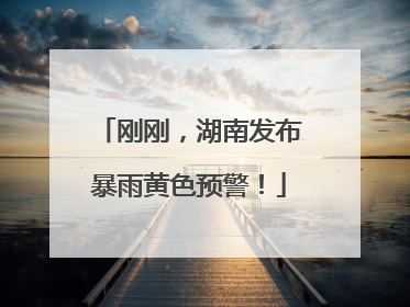 刚刚，湖南发布暴雨黄色预警！